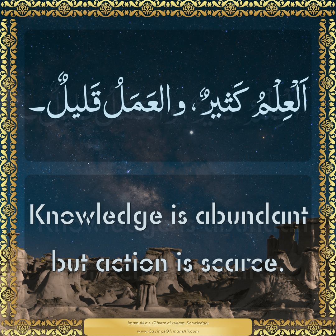 Knowledge is abundant but action is scarce.